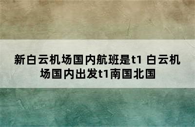 新白云机场国内航班是t1 白云机场国内出发t1南国北国